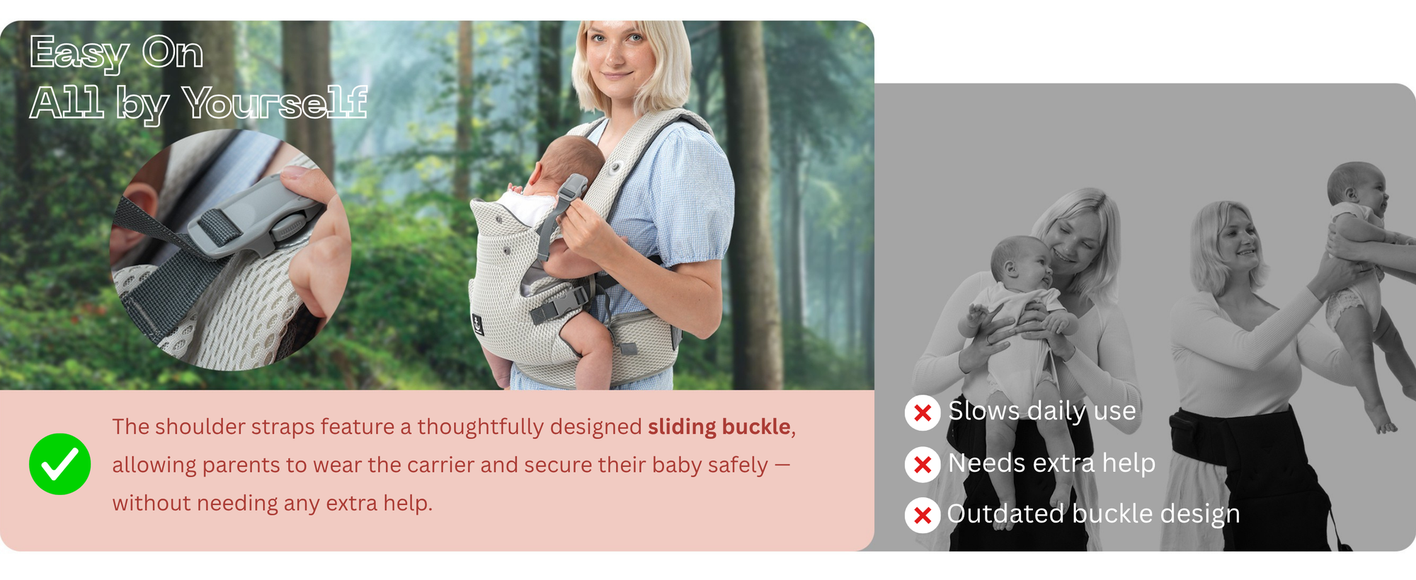 The sliding buckle design allows parents to wear the carrier easy by theirselves, without extra help